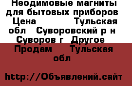 Неодимовые магниты для бытовых приборов › Цена ­ 1 500 - Тульская обл., Суворовский р-н, Суворов г. Другое » Продам   . Тульская обл.